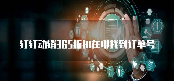 钉钉动销365折扣在哪找到订单号