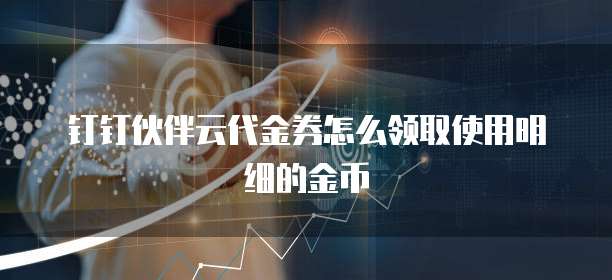 钉钉伙伴云代金券怎么领取使用明细的金币
