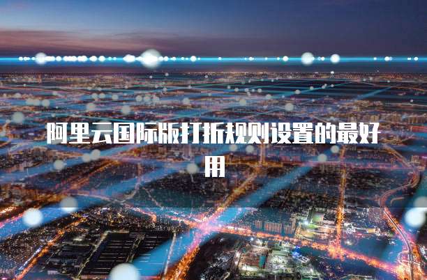 阿里云国际版打折规则设置的最好用