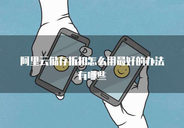 阿里云储存折扣怎么用最好的办法有哪些