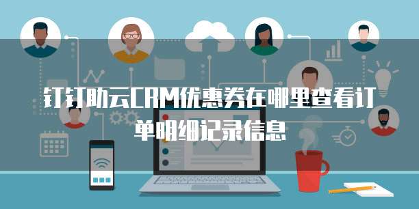 钉钉助云CRM优惠券在哪里查看订单明细记录信息