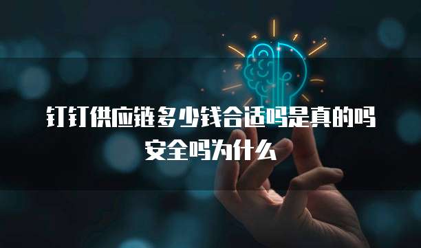 钉钉供应链多少钱合适吗是真的吗安全吗为什么