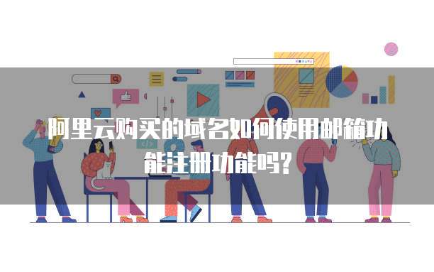 阿里云购买的域名如何使用邮箱功能注册功能吗?