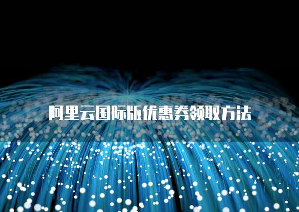 阿里云国际版优惠券领取方法