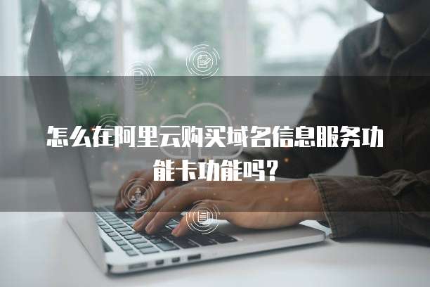 怎么在阿里云购买域名信息服务功能卡功能吗?