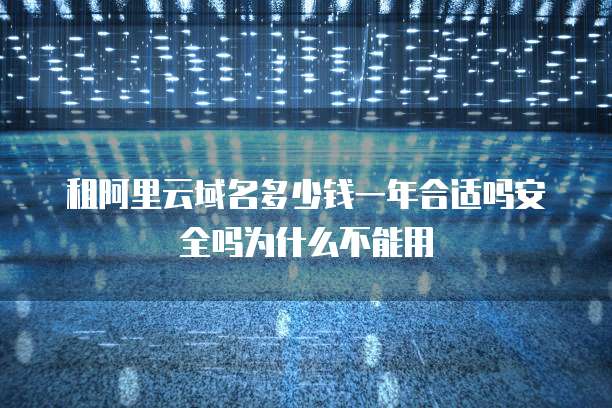 租阿里云域名多少钱一年合适吗安全吗为什么不能用