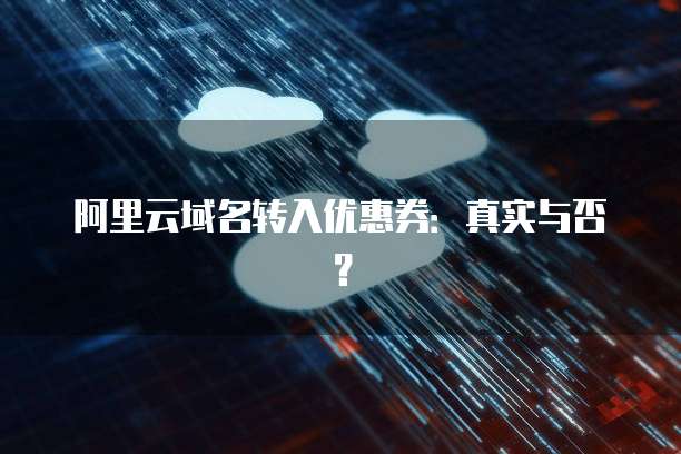 阿里云域名转入优惠券：真实与否？