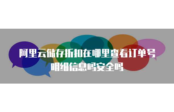 阿里云储存折扣在哪里查看订单号明细信息吗安全吗