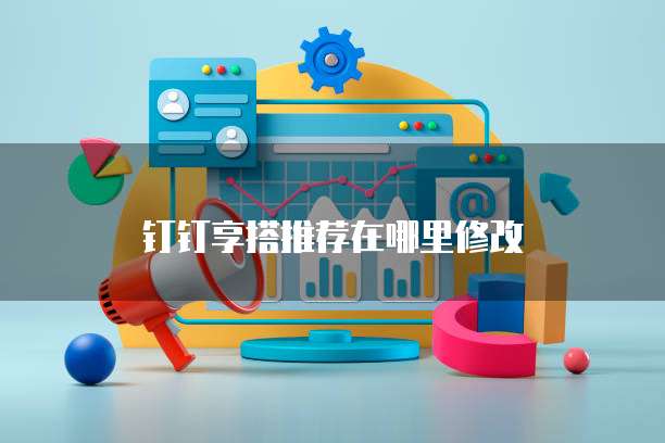 钉钉享搭推荐在哪里修改
