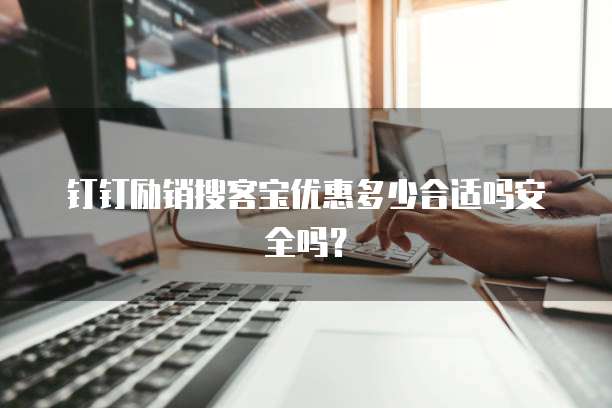 钉钉励销搜客宝优惠多少合适吗安全吗?