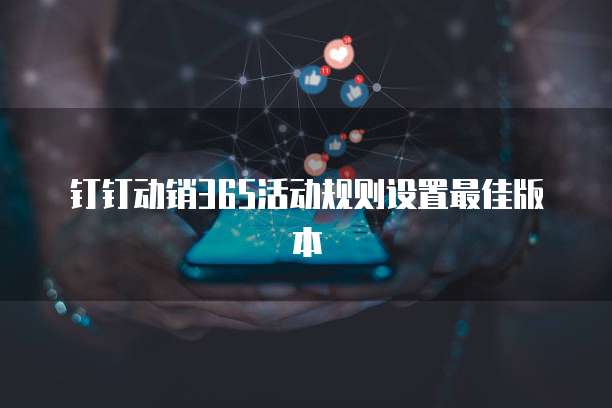 钉钉动销365活动规则设置最佳版本