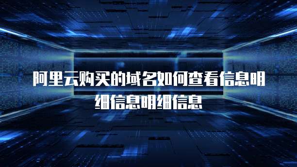 阿里云购买的域名如何查看信息明细信息明细信息