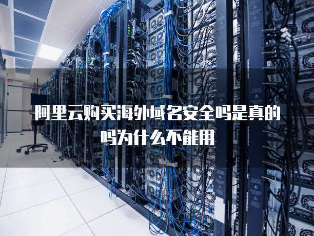 阿里云购买海外域名安全吗是真的吗为什么不能用