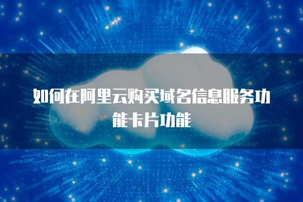 如何在阿里云购买域名信息服务功能卡片功能