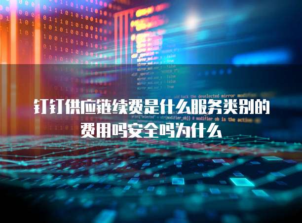 钉钉供应链续费是什么服务类别的费用吗安全吗为什么