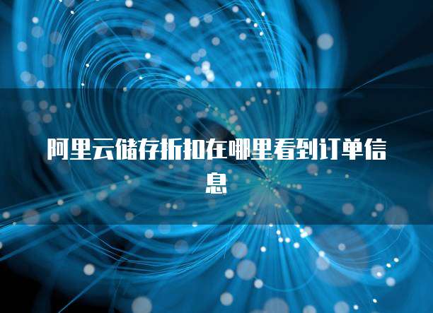 阿里云储存折扣在哪里看到订单信息