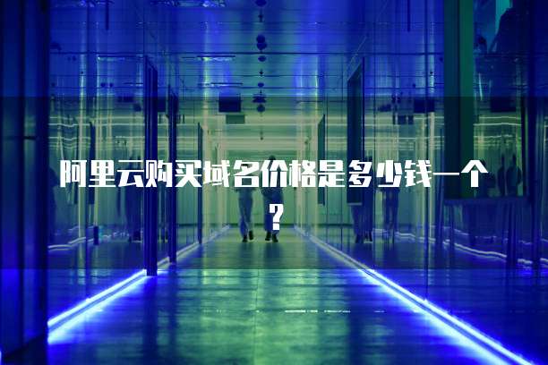 阿里云购买域名价格是多少钱一个?