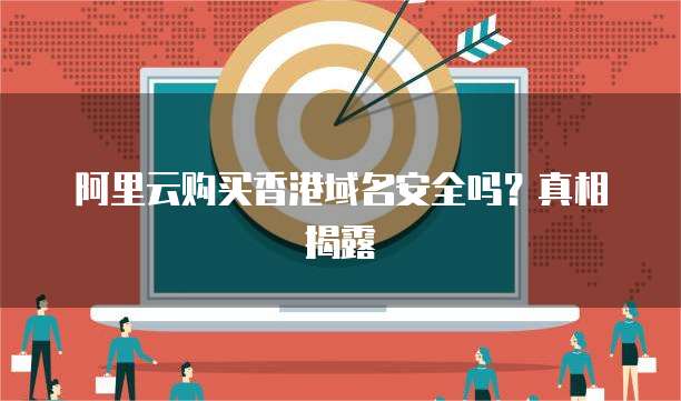 阿里云购买香港域名安全吗?真相揭露