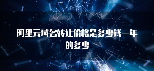 阿里云域名转让价格是多少钱一年的多少