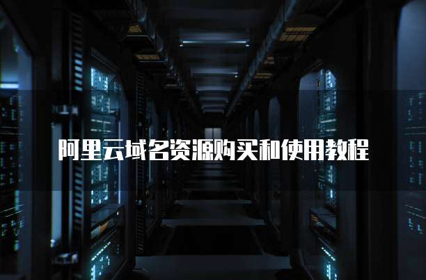 阿里云域名资源购买和使用教程