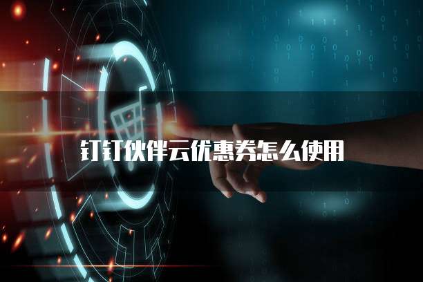 钉钉伙伴云优惠券怎么使用