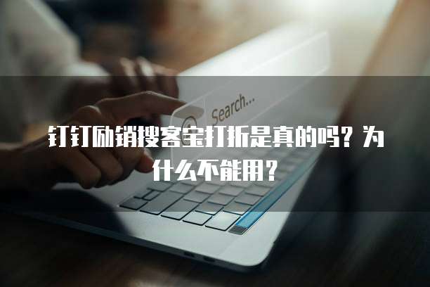 钉钉励销搜客宝打折是真的吗?为什么不能用?