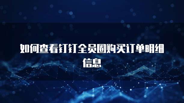 如何查看钉钉全员圈购买订单明细信息