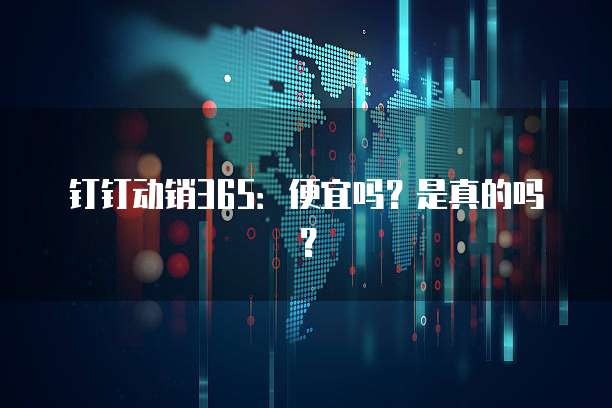 钉钉动销365：便宜吗？是真的吗？