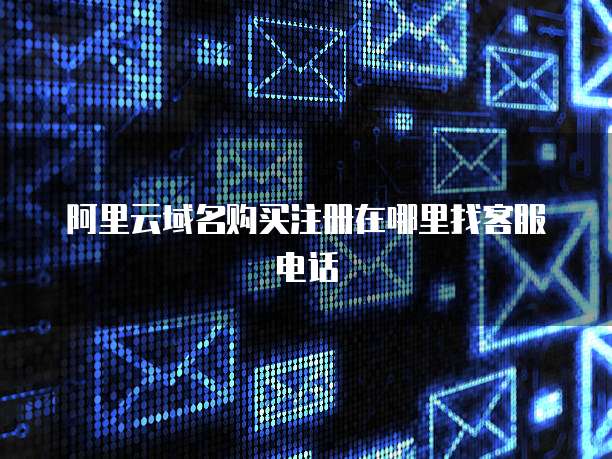 阿里云域名购买注册在哪里找客服电话