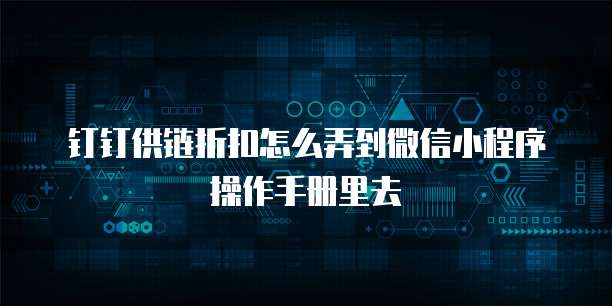 钉钉供链折扣怎么弄到微信小程序操作手册里去