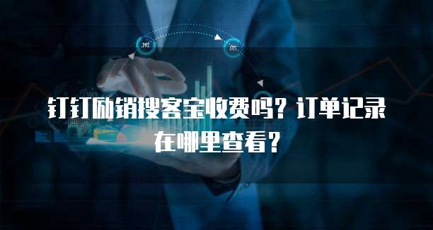 钉钉励销搜客宝收费吗？订单记录在哪里查看？