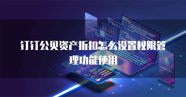钉钉公贝资产折扣怎么设置权限管理功能使用