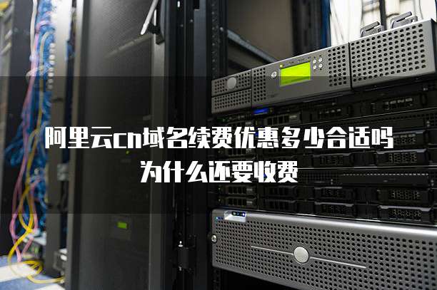 阿里云cn域名续费优惠多少合适吗为什么还要收费