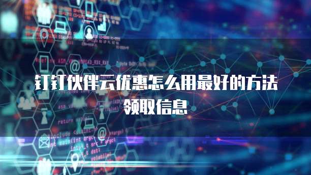 钉钉伙伴云优惠怎么用最好的方法领取信息