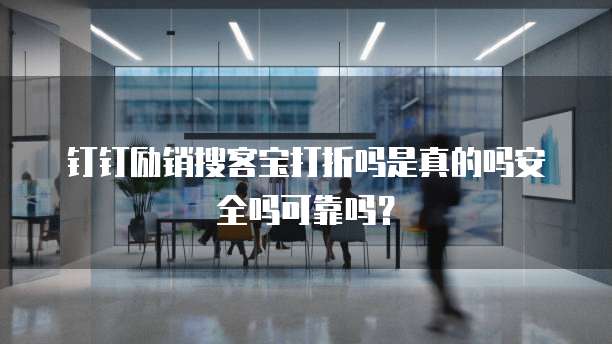 钉钉励销搜客宝打折吗是真的吗安全吗可靠吗?