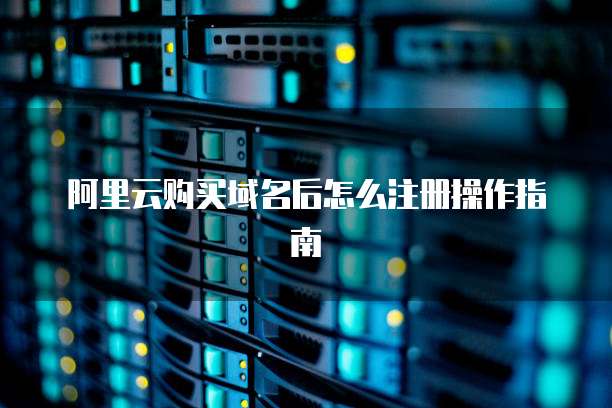阿里云购买域名后怎么注册操作指南