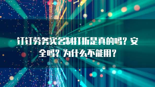 钉钉劳务实名制打折是真的吗?安全吗?为什么不能用?