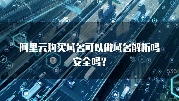 阿里云购买域名可以做域名解析吗安全吗?