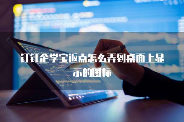 钉钉企学宝返点怎么弄到桌面上显示的图标