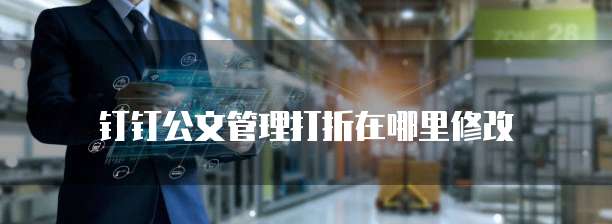 钉钉公文管理打折在哪里修改