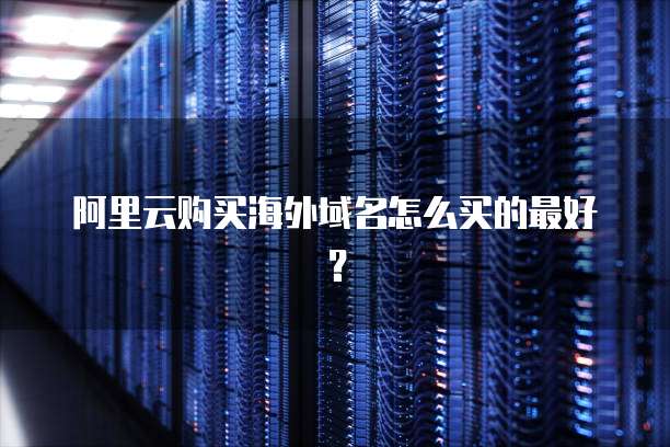 阿里云购买海外域名怎么买的最好？