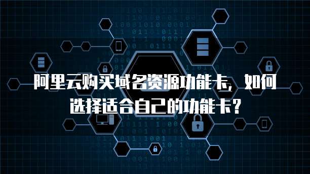 阿里云购买域名资源功能卡,如何选择适合自己的功能卡?