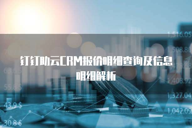 钉钉助云CRM报价明细查询及信息明细解析