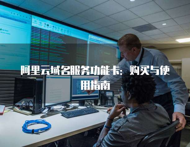 阿里云域名服务功能卡：购买与使用指南