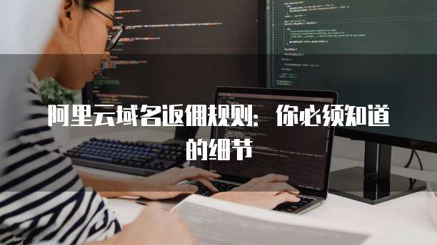 阿里云域名返佣规则:你必须知道的细节