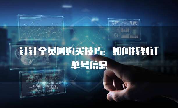 钉钉全员圈购买技巧:如何找到订单号信息