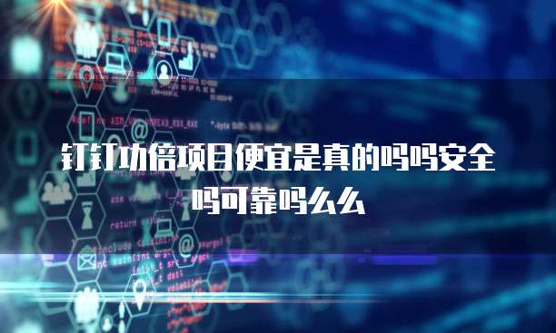 钉钉功倍项目便宜是真的吗吗安全吗可靠吗么么