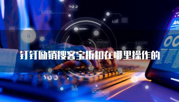 钉钉励销搜客宝折扣在哪里操作的