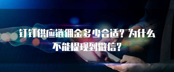 钉钉供应链佣金多少合适?为什么不能提现到微信?