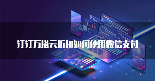 钉钉万搭云折扣如何使用微信支付